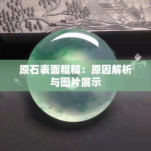 原石表面粗糙：原因解析与图片展示