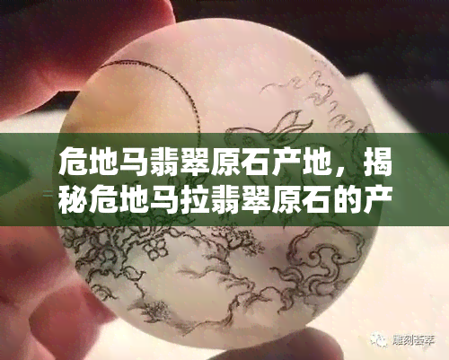 危地马翡翠原石产地，揭秘危地马拉翡翠原石的产地与开采过程