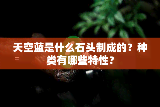 天空蓝是什么石头制成的？种类有哪些特性？