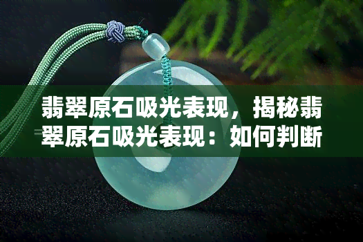 翡翠原石吸光表现，揭秘翡翠原石吸光表现：如何判断其价值与品质