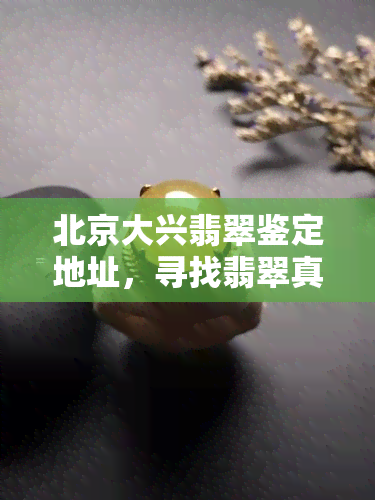 北京大兴翡翠鉴定地址，寻找翡翠真品？来北京大兴翡翠鉴定，专业鉴定等你来！