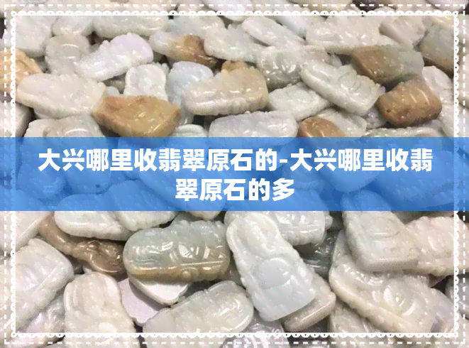 大兴哪里收翡翠原石的-大兴哪里收翡翠原石的多