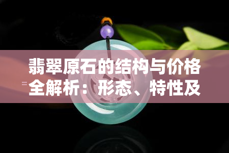 翡翠原石的结构与价格全解析：形态、特性及应用一览