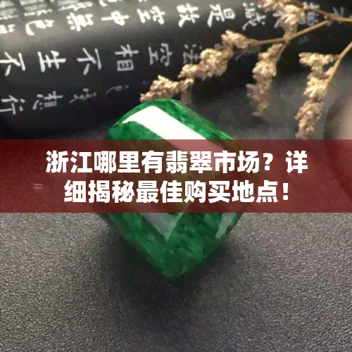 浙江哪里有翡翠市场？详细揭秘更佳购买地点！