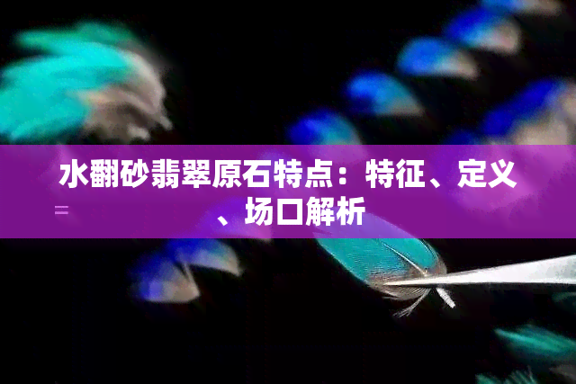 水翻砂翡翠原石特点：特征、定义、场口解析