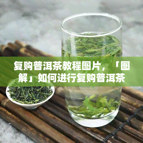 复购普洱茶教程图片，「图解」如何进行复购普洱茶？这份教程告诉你！