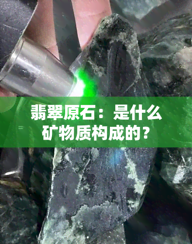 翡翠原石：是什么矿物质构成的？