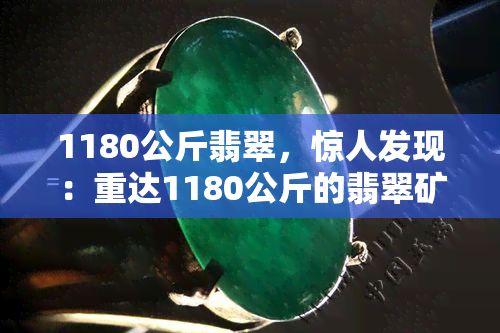 1180公斤翡翠，惊人发现：重达1180公斤的翡翠矿石！