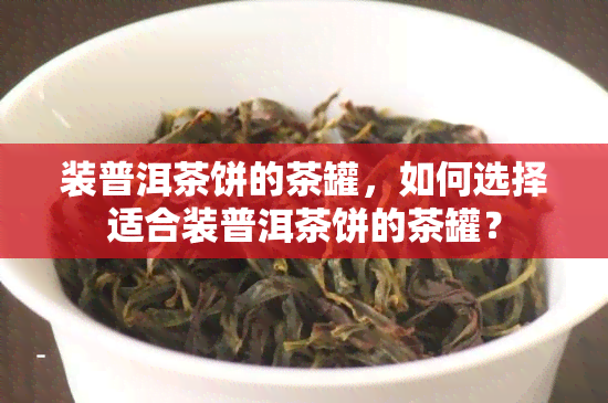 装普洱茶饼的茶罐，如何选择适合装普洱茶饼的茶罐？