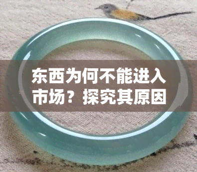 东西为何不能进入市场？探究其原因与影响