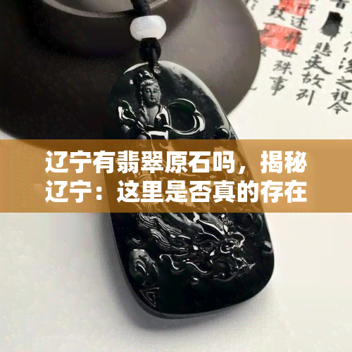 辽宁有翡翠原石吗，揭秘辽宁：这里是否真的存在翡翠原石？