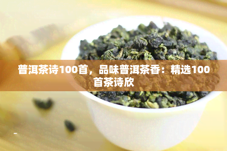 普洱茶诗100首，品味普洱茶香：精选100首茶诗欣