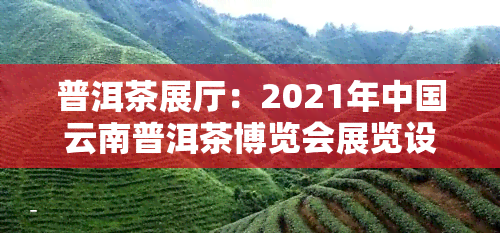 普洱茶展厅：2021年中国云南普洱茶博览会展览设计与开幕式全览