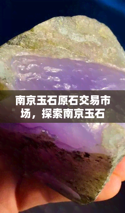 南京玉石原石交易市场，探索南京玉石原石交易市场的魅力与商机