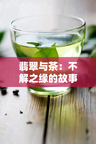 翡翠与茶：不解之缘的故事与图片欣