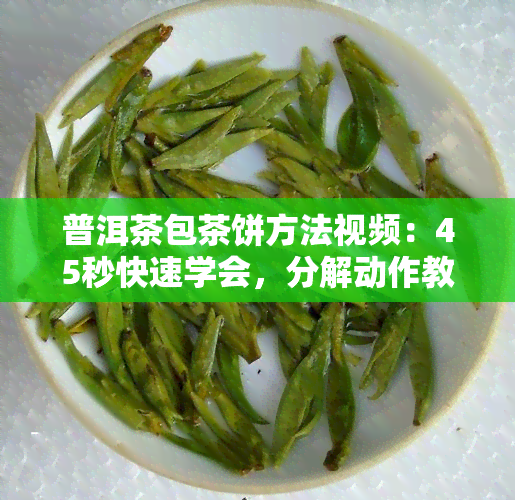 普洱茶包茶饼方法视频：45秒快速学会，分解动作教你如何包茶饼，哪种纸最适合？