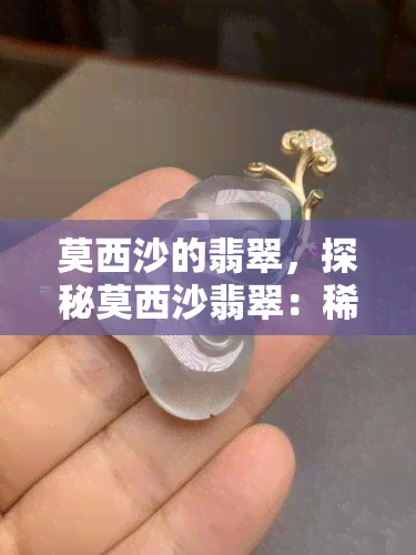 莫西沙的翡翠，探秘莫西沙翡翠：稀世珍宝背后的传奇故事