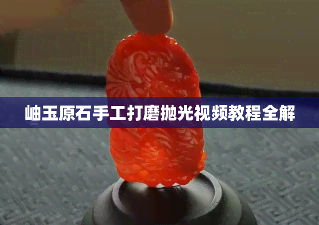 岫玉原石手工打磨抛光视频教程全解