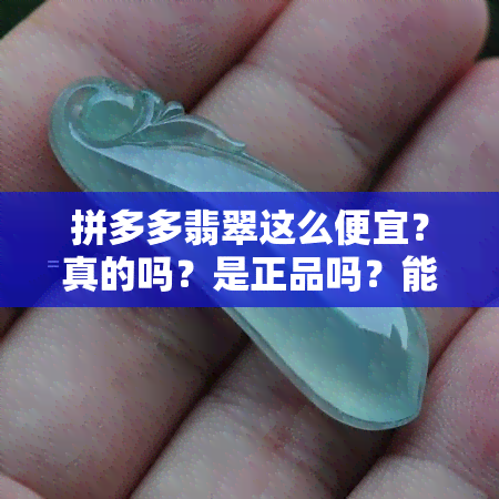 拼多多翡翠这么便宜？真的吗？是正品吗？能买吗？