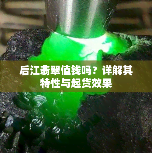 后江翡翠值钱吗？详解其特性与起货效果