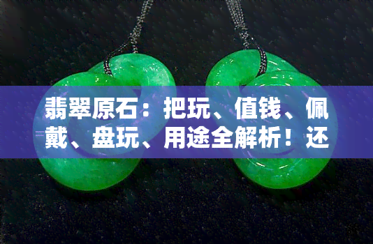 翡翠原石：把玩、值钱、佩戴、盘玩、用途全解析！还可当摆件？