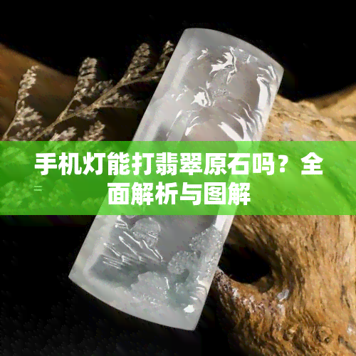 手机灯能打翡翠原石吗？全面解析与图解