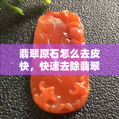 翡翠原石怎么去皮快，快速去除翡翠原石皮壳的方法