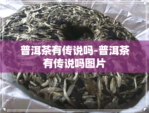 普洱茶有传说吗-普洱茶有传说吗图片