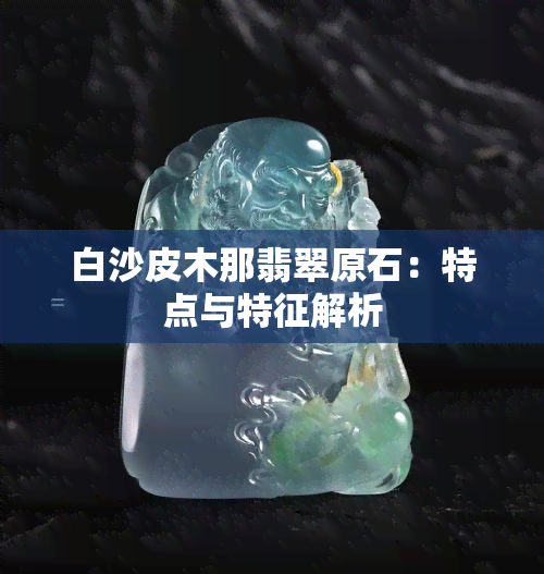 白沙皮木那翡翠原石：特点与特征解析