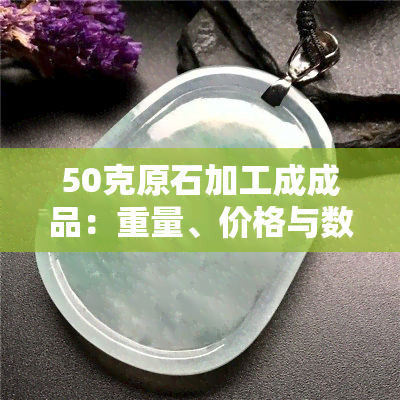 50克原石加工成成品：重量、价格与数量全知道！