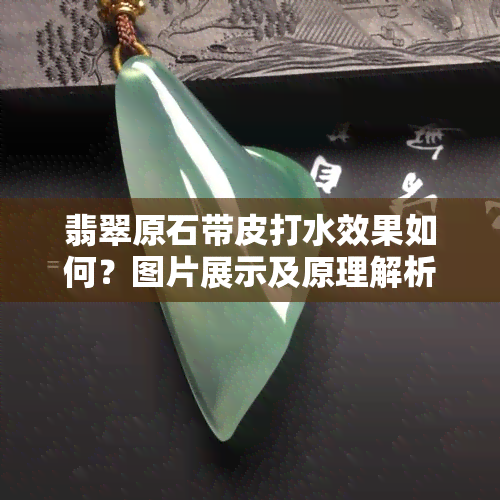 翡翠原石带皮打水效果如何？图片展示及原理解析