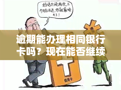 逾期能办理相同银行卡吗？现在能否继续申请？影响使用吗？