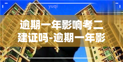 逾期一年影响考二建证吗-逾期一年影响考二建证吗知乎