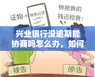 兴业银行没逾期能协商吗怎么办，如何与兴业银行协商？即使没有逾期也可以尝试