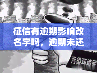 有逾期影响改名字吗，逾期未还会影响更名吗？探讨逾期对改名的影响