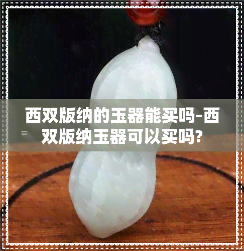 西双版纳的玉器能买吗-西双版纳玉器可以买吗?