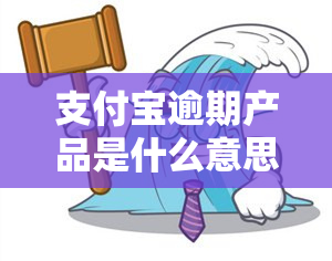 支付宝逾期产品是什么意思？产品逾期行为及处理方法