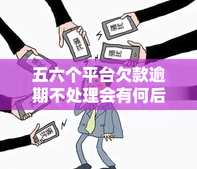 五六个平台欠款逾期不处理会有何后果？十几万个欠款无力偿还应如何应对？几十个平台全部逾期又该如何解决？七八个平台贷款逾期需要注意什么？