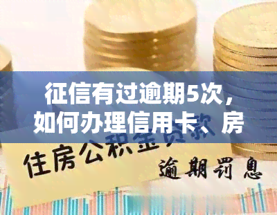 有过逾期5次，如何办理信用卡、房贷和贷款？逾期5次严重吗？还有机会贷款吗？