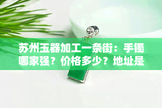 苏州玉器加工一条街：手镯哪家强？价格多少？地址是谁的？