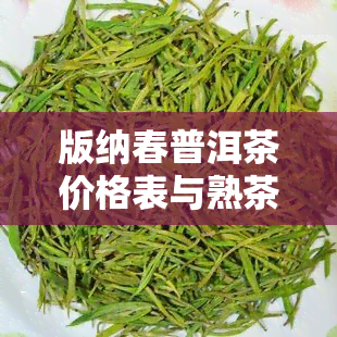 版纳春普洱茶价格表与熟茶介绍，了解版纳春茶价格与产区信息