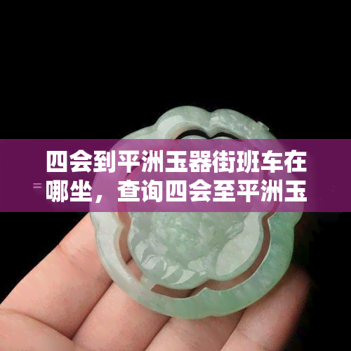 四会到平洲玉器街班车在哪坐，查询四会至平洲玉器街班车乘车点