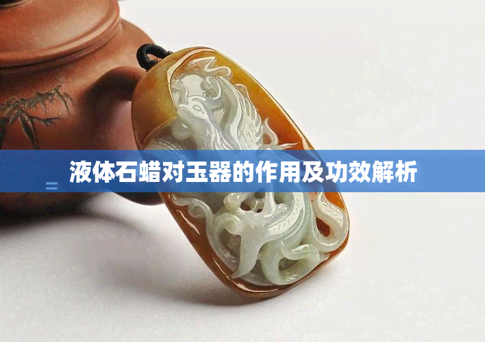 液体石蜡对玉器的作用及功效解析