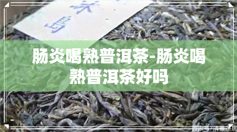 肠炎喝熟普洱茶-肠炎喝熟普洱茶好吗