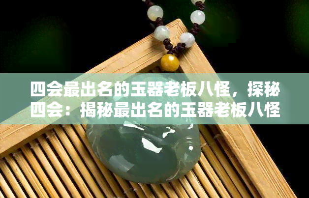 四会最出名的玉器老板八怪，探秘四会：揭秘最出名的玉器老板八怪的故事