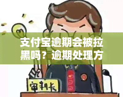 支付宝逾期会被拉黑吗？逾期处理方法及影响解析