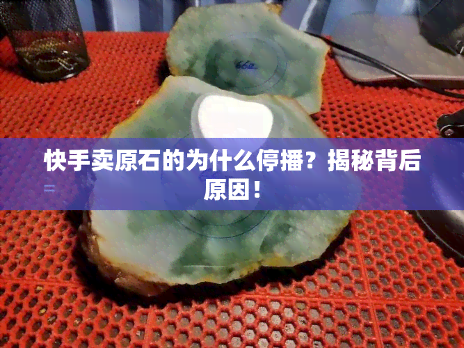 快手卖原石的为什么停播？揭秘背后原因！