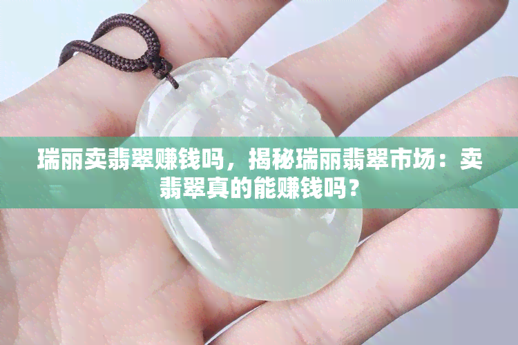 瑞丽卖翡翠赚钱吗，揭秘瑞丽翡翠市场：卖翡翠真的能赚钱吗？