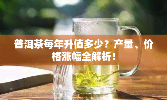 普洱茶每年升值多少？产量、价格涨幅全解析！