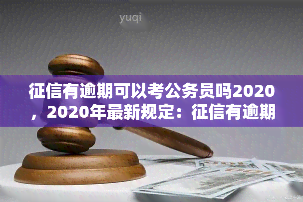 有逾期可以考公务员吗2020，2020年最新规定：有逾期是否能报考公务员？